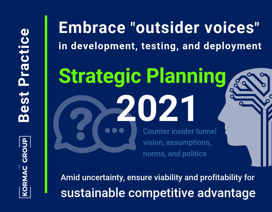 Best Practice Embrace "outsider voices" in development, testing, and deployment Strategic Planning 2023 Counter insider tunnel vision, assumptions, norms, and politics Amid uncertainty, ensure viability and profitability for sustainable competitive advantage