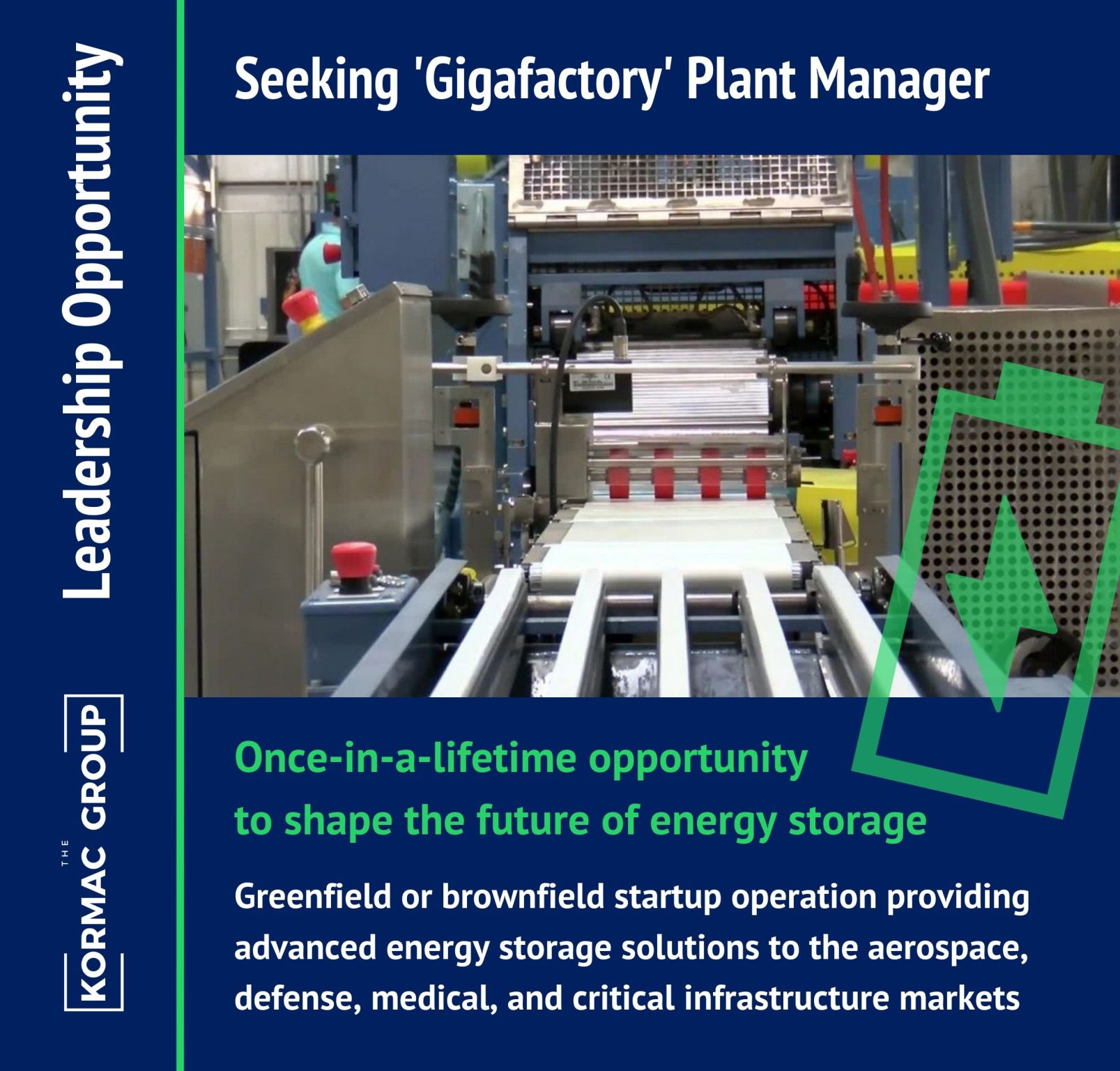 Leadership Opportunity Seeking 'Gigafactory' Plant Manager Once-in-a-lifetime opportunity to shape the future of energy storage Greenfield or brownfield startup operation providing advanced energy storage solutions to the aerospace, defense, medical, and critical infrastructure markets
