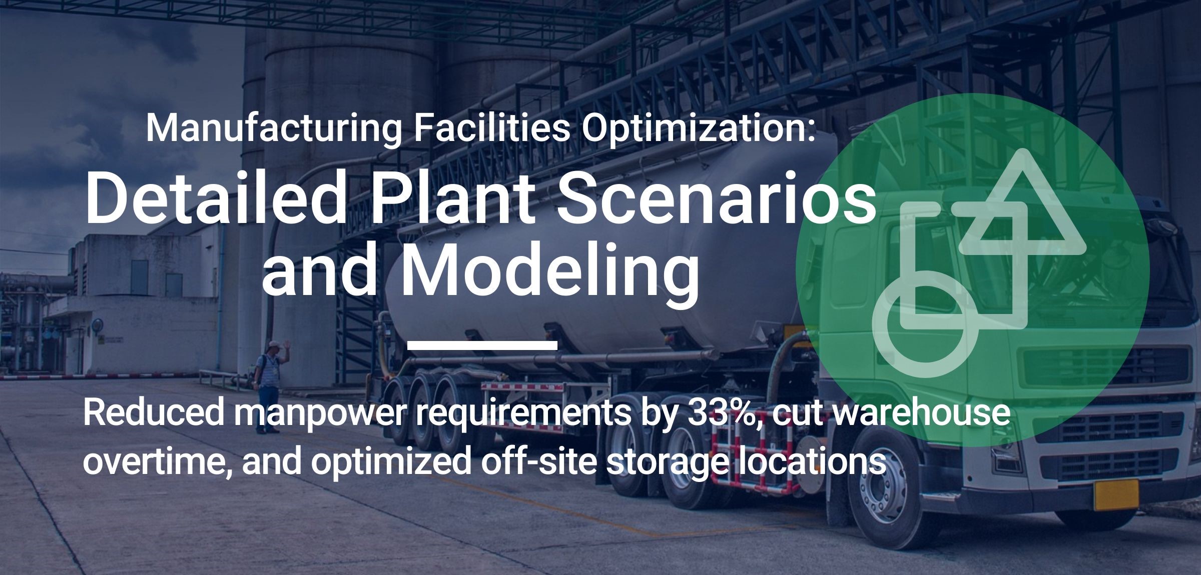 Manufacturing Facilities Optimization: Detailed Plant Scenarios and Modeling - Reduced manpoower requirements by 33%, cut warehouse overtime, and optimized off-site storage locations