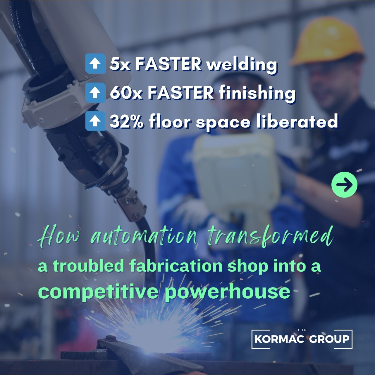 1 - 5x faster welding - 60x faster finishing - 32% floor space liberated How automation transformed a troubled fabrication shop into a competitive powerhouse