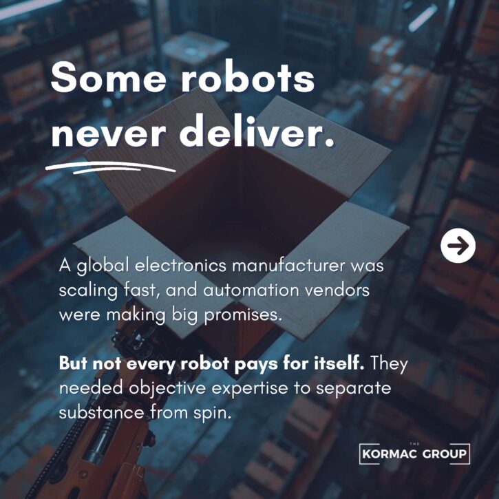 Some robots never deliver. A global electronics manufacturer was scaling fast, and automation vendors were making big promises. But not every robot pays for itself. They needed objective expertise to separate substance from spin.
